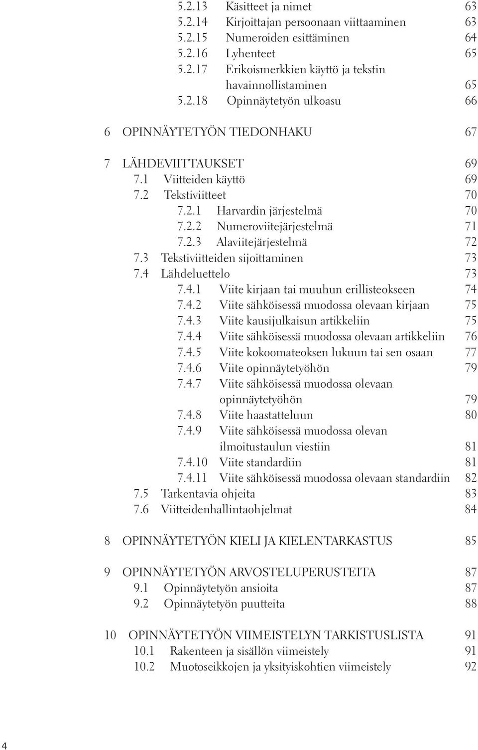 Lähdeluettelo 73 7.4.1 Viite kirjaan tai muuhun erillisteokseen 74 7.4.2 Viite sähköisessä muodossa olevaan kirjaan 75 7.4.3 Viite kausijulkaisun artikkeliin 75 7.4.4 Viite sähköisessä muodossa olevaan artikkeliin 76 7.