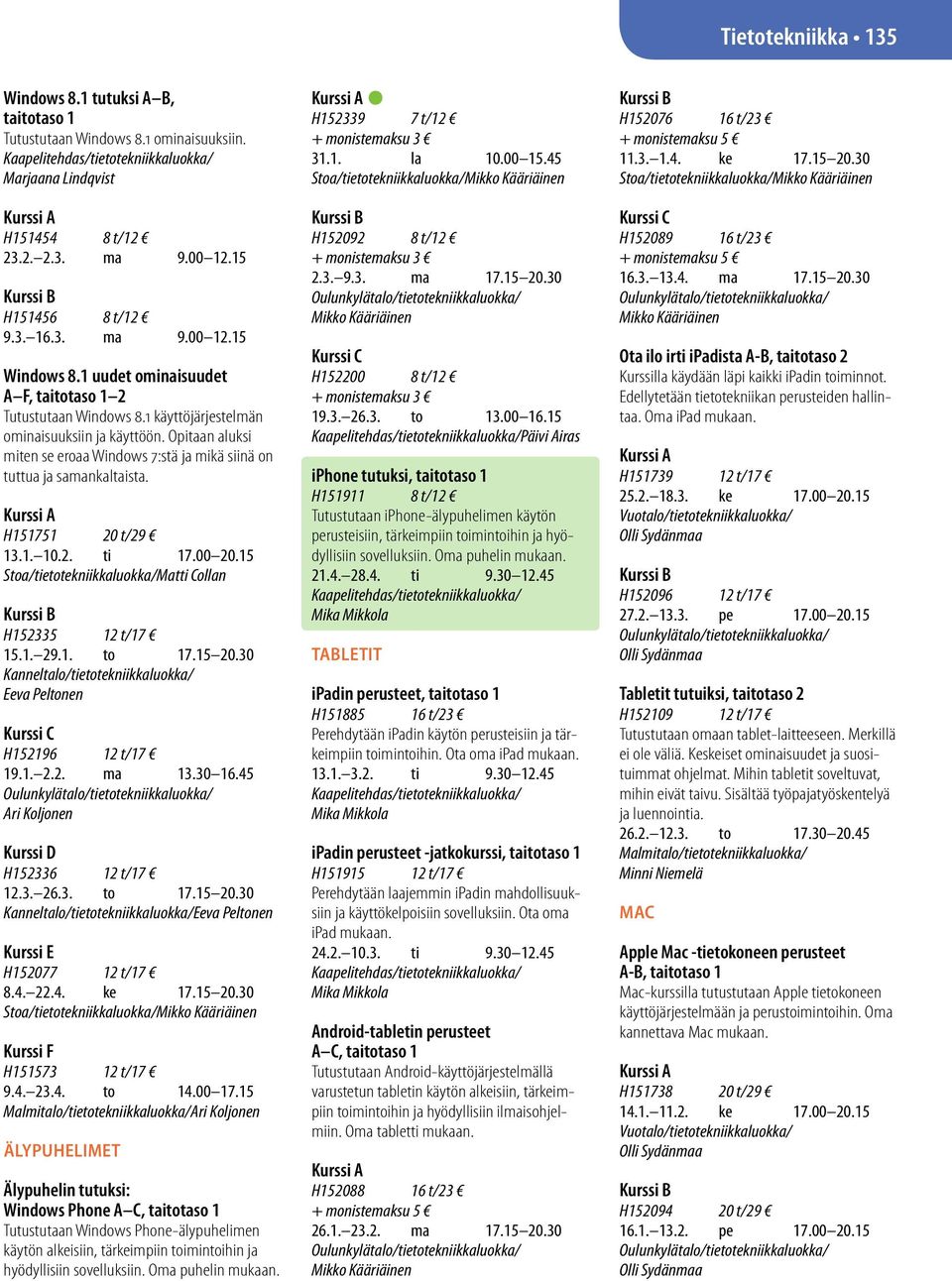 H151751 20 t/29 13.1. 10.2. ti 17.00 20.15 Stoa/tietotekniikkaluokka/Matti Collan H152335 12 t/17 15.1. 29.1. to 17.15 20.30 Kanneltalo/tietotekniikkaluokka/ Eeva Peltonen H152196 12 t/17 19.1. 2.2. ma 13.