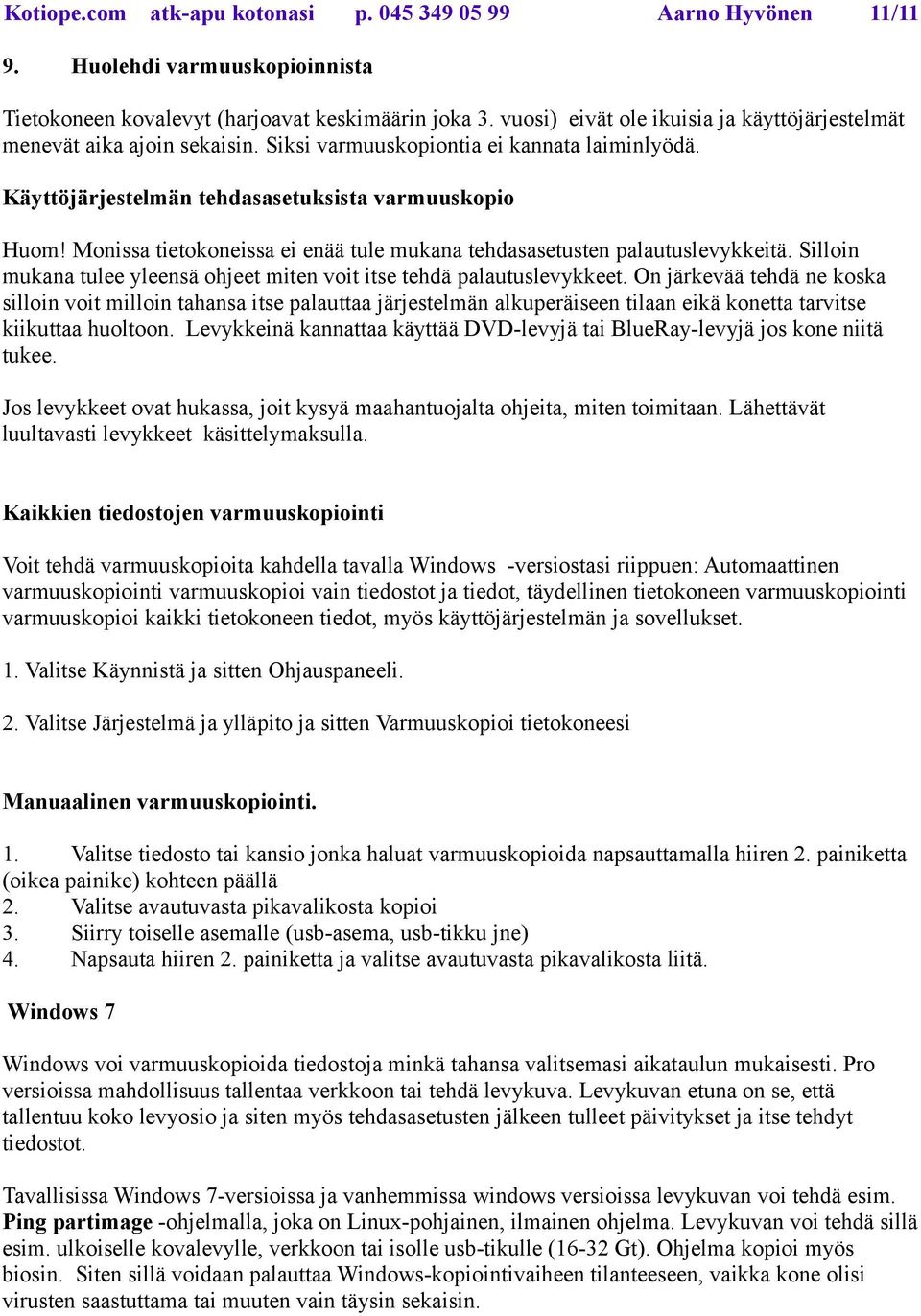 Monissa tietokoneissa ei enää tule mukana tehdasasetusten palautuslevykkeitä. Silloin mukana tulee yleensä ohjeet miten voit itse tehdä palautuslevykkeet.