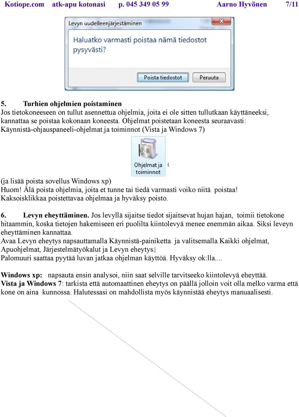 Ohjelmat poistetaan koneesta seuraavasti: Käynnistä-ohjauspaneeli-ohjelmat ja toiminnot (Vista ja Windows 7) (ja lisää poista sovellus Windows xp) Huom!