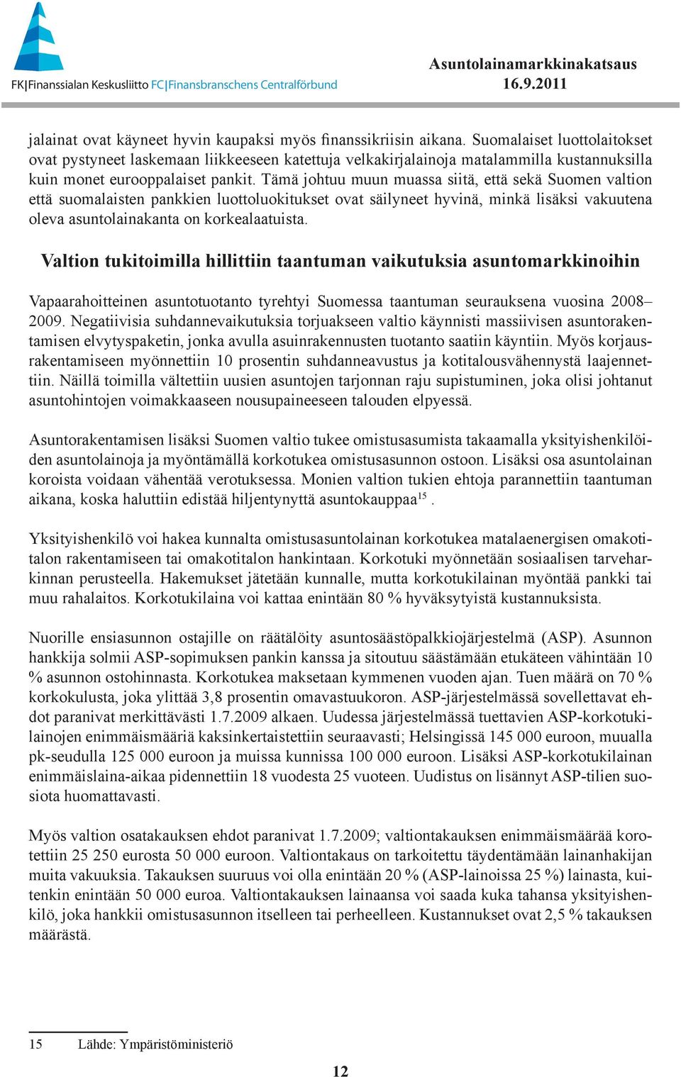 Tämä johtuu muun muassa siitä, että sekä Suomen valtion että suomalaisten pankkien luottoluokitukset ovat säilyneet hyvinä, minkä lisäksi vakuutena oleva asuntolainakanta on korkealaatuista.