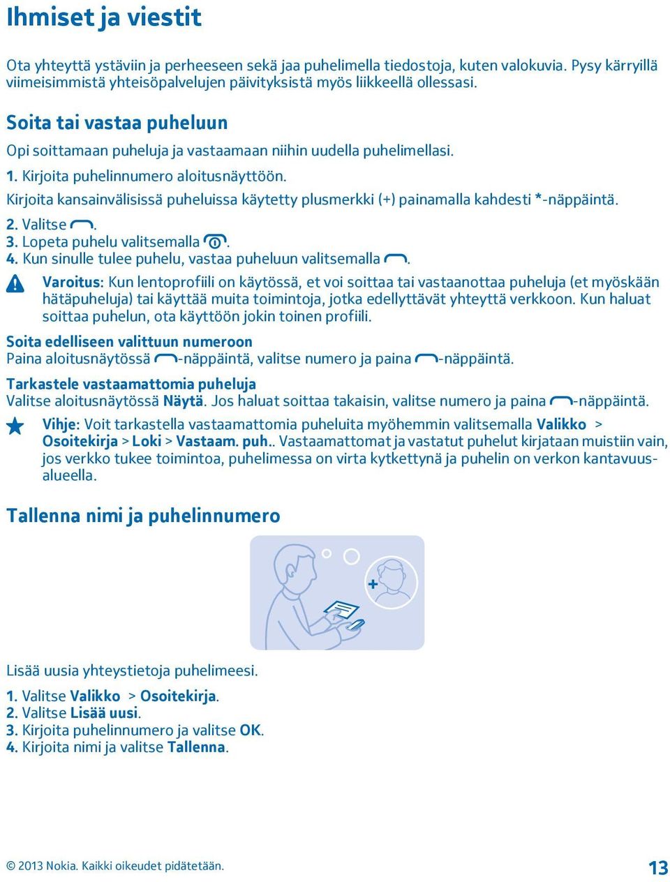Kirjoita kansainvälisissä puheluissa käytetty plusmerkki (+) painamalla kahdesti *-näppäintä. 2. Valitse. 3. Lopeta puhelu valitsemalla. 4. Kun sinulle tulee puhelu, vastaa puheluun valitsemalla.