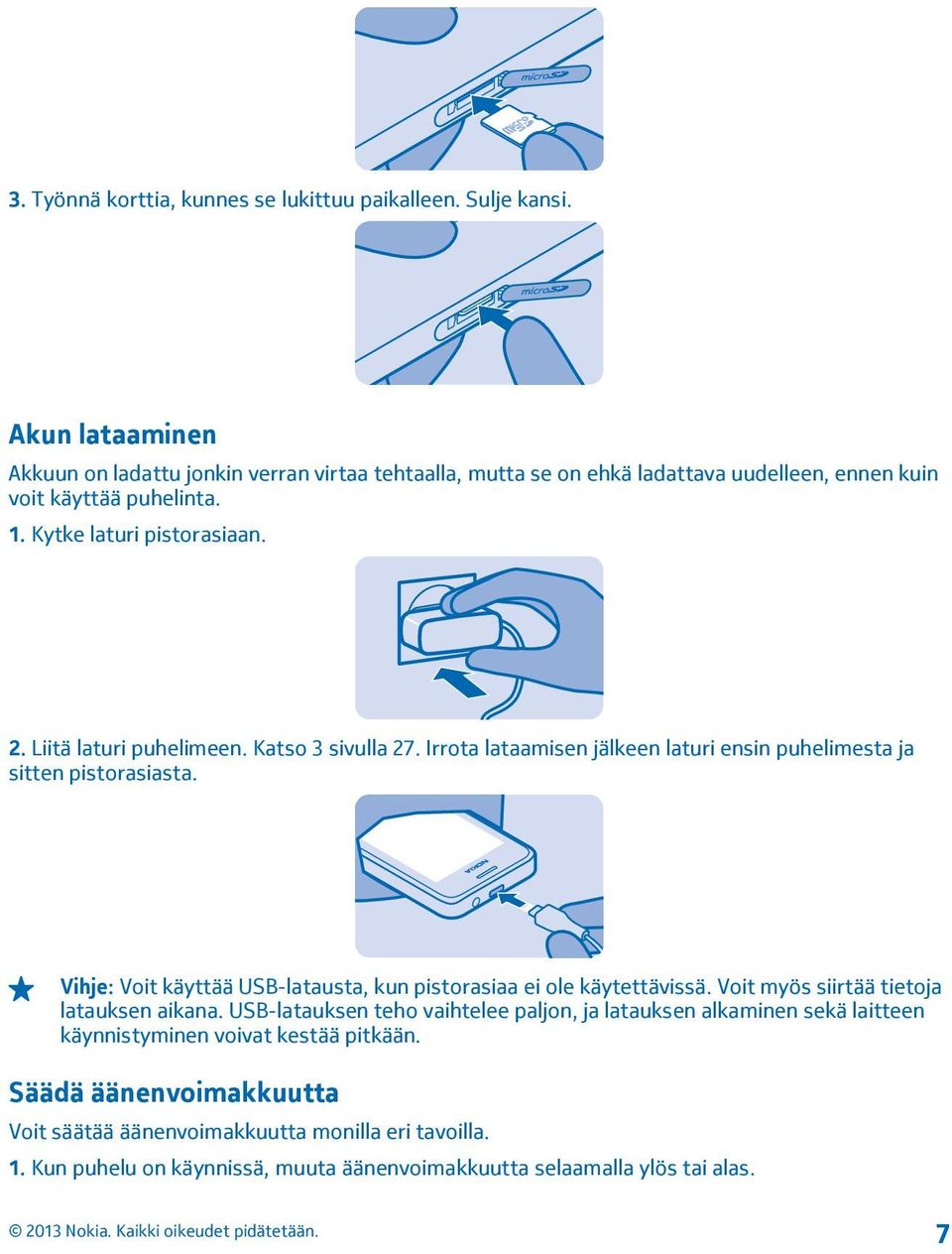 Liitä laturi puhelimeen. Katso 3 sivulla 27. Irrota lataamisen jälkeen laturi ensin puhelimesta ja sitten pistorasiasta.