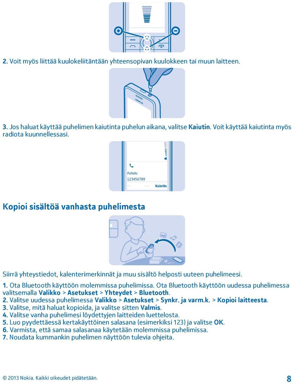 Ota Bluetooth käyttöön uudessa puhelimessa valitsemalla Valikko > Asetukset > Yhteydet > Bluetooth. 2. Valitse uudessa puhelimessa Valikko > Asetukset > Synkr. ja varm.k. > Kopioi laitteesta. 3.