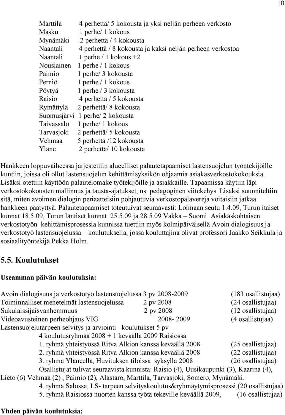 Suomusjärvi 1 perhe/ 2 kokousta Taivassalo 1 perhe/ 1 kokous Tarvasjoki 2 perhettä/ 5 kokousta Vehmaa 5 perhettä /12 kokousta Yläne 2 perhettä/ 10 kokousta Hankkeen loppuvaiheessa järjestettiin