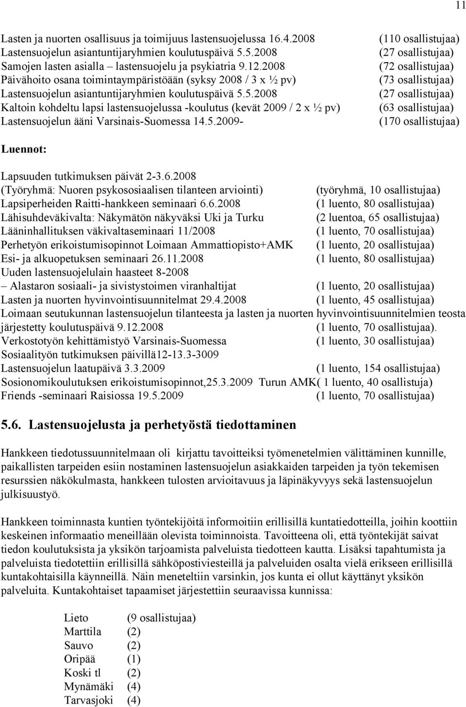 5.2008 Kaltoin kohdeltu lapsi lastensuojelussa -koulutus (kevät 2009 / 2 x ½ pv) Lastensuojelun ääni Varsinais-Suomessa 14.5.2009- (110 osallistujaa) (27 osallistujaa) (72 osallistujaa) (73 osallistujaa) (27 osallistujaa) (63 osallistujaa) (170 osallistujaa) Luennot: Lapsuuden tutkimuksen päivät 2-3.