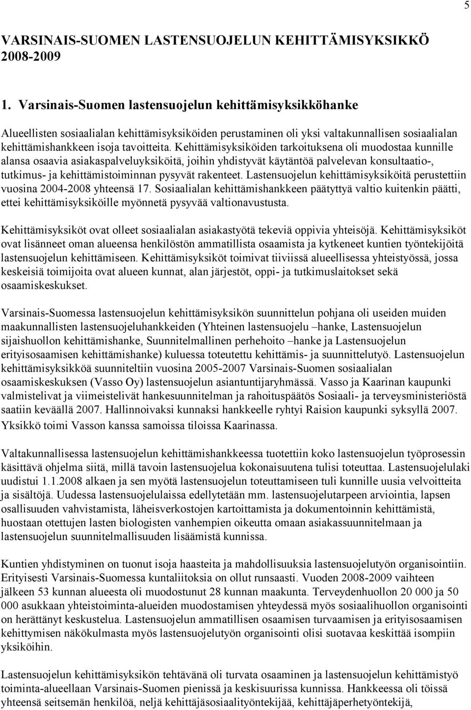 Kehittämisyksiköiden tarkoituksena oli muodostaa kunnille alansa osaavia asiakaspalveluyksiköitä, joihin yhdistyvät käytäntöä palvelevan konsultaatio-, tutkimus- ja kehittämistoiminnan pysyvät