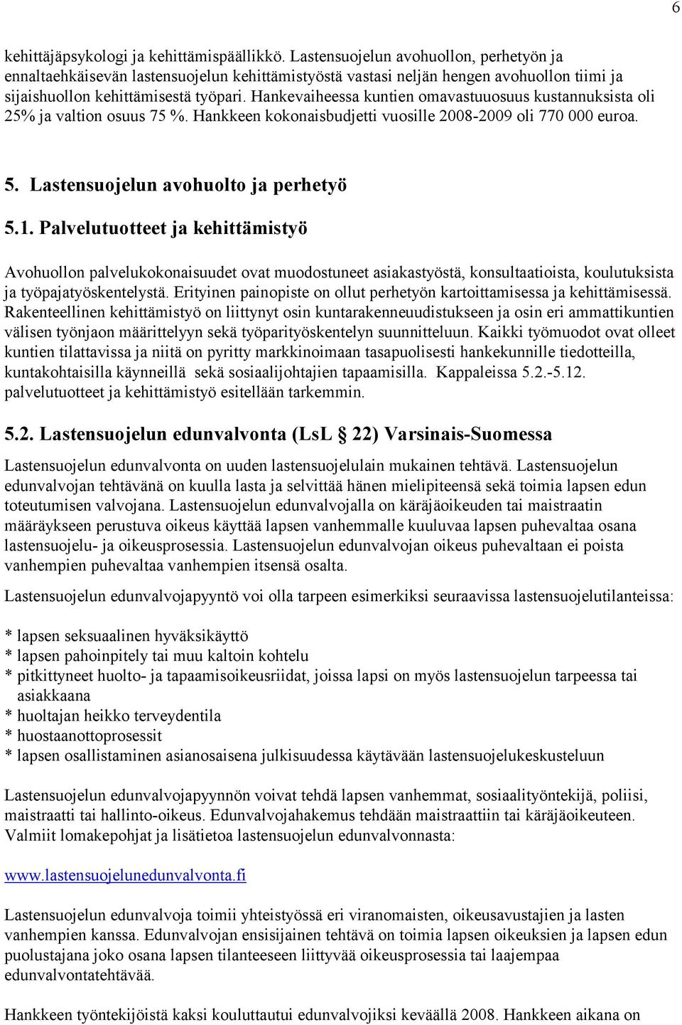 Hankevaiheessa kuntien omavastuuosuus kustannuksista oli 25% ja valtion osuus 75 %. Hankkeen kokonaisbudjetti vuosille 2008-2009 oli 770 000 euroa. 5. Lastensuojelun avohuolto ja perhetyö 5.1.