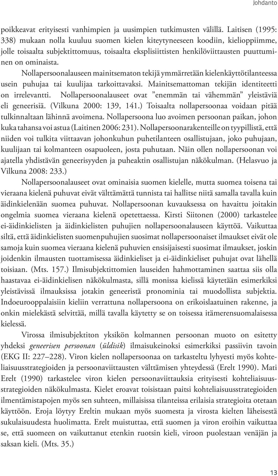 Nollapersoonalauseen mainitsematon tekijä ymmärretään kielenkäyttötilanteessa usein puhujaa tai kuulijaa tarkoittavaksi. Mainitsemattoman tekijän identiteetti on irrelevantti.