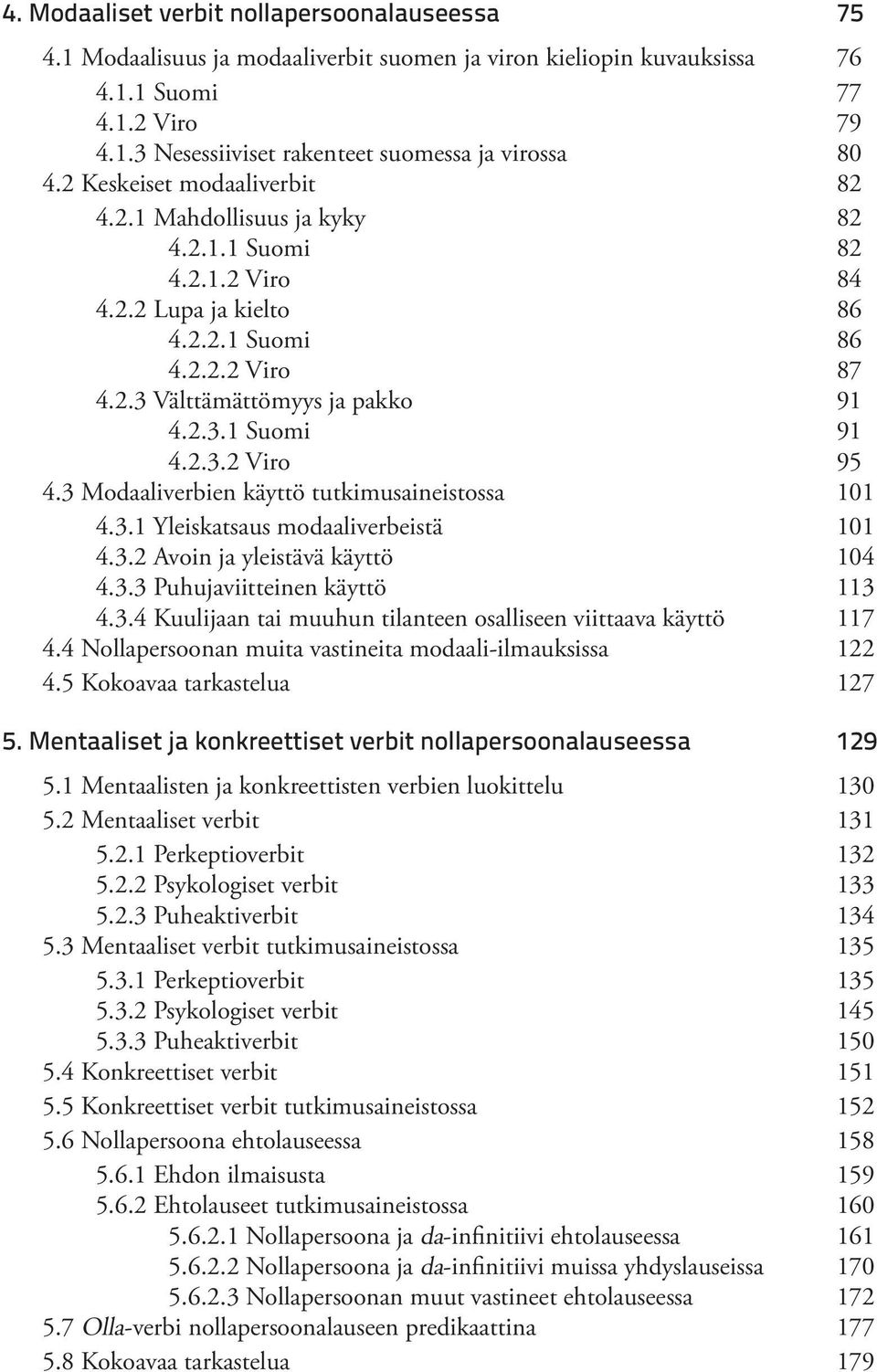 2.3.2 Viro 95 4.3 Modaaliverbien käyttö tutkimusaineistossa 101 4.3.1 Yleiskatsaus modaaliverbeistä 101 4.3.2 Avoin ja yleistävä käyttö 104 4.3.3 Puhujaviitteinen käyttö 113 4.3.4 Kuulijaan tai muuhun tilanteen osalliseen viittaava käyttö 117 4.