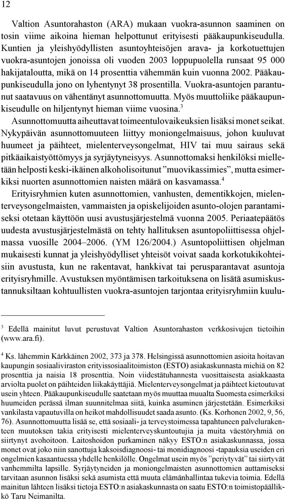 vuonna 2002. Pääkaupunkiseudulla jono on lyhentynyt 38 prosentilla. Vuokra-asuntojen parantunut saatavuus on vähentänyt asunnottomuutta.