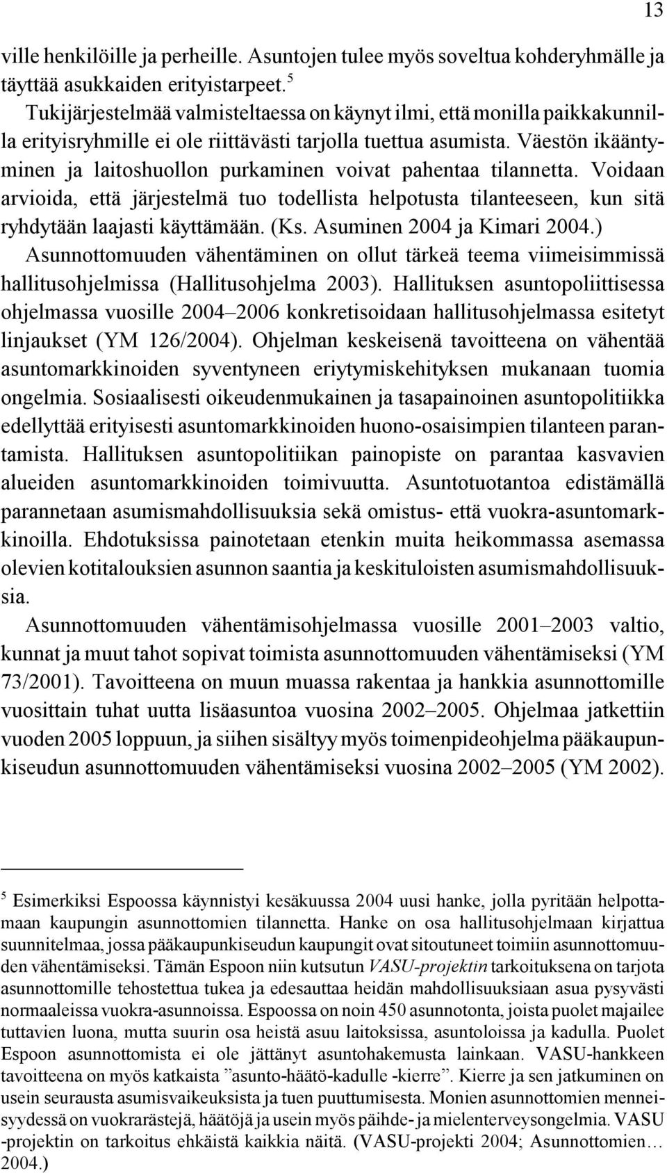 Väestön ikääntyminen ja laitoshuollon purkaminen voivat pahentaa tilannetta. Voidaan arvioida, että järjestelmä tuo todellista helpotusta tilanteeseen, kun sitä ryhdytään laajasti käyttämään. (Ks.