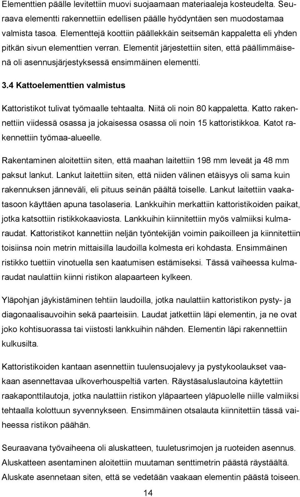 4 Kattoelementtien valmistus Kattoristikot tulivat työmaalle tehtaalta. Niitä oli noin 80 kappaletta. Katto rakennettiin viidessä osassa ja jokaisessa osassa oli noin 15 kattoristikkoa.