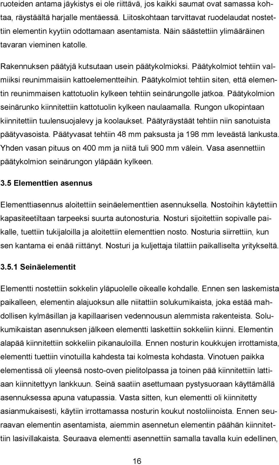 Päätykolmiot tehtiin valmiiksi reunimmaisiin kattoelementteihin. Päätykolmiot tehtiin siten, että elementin reunimmaisen kattotuolin kylkeen tehtiin seinärungolle jatkoa.