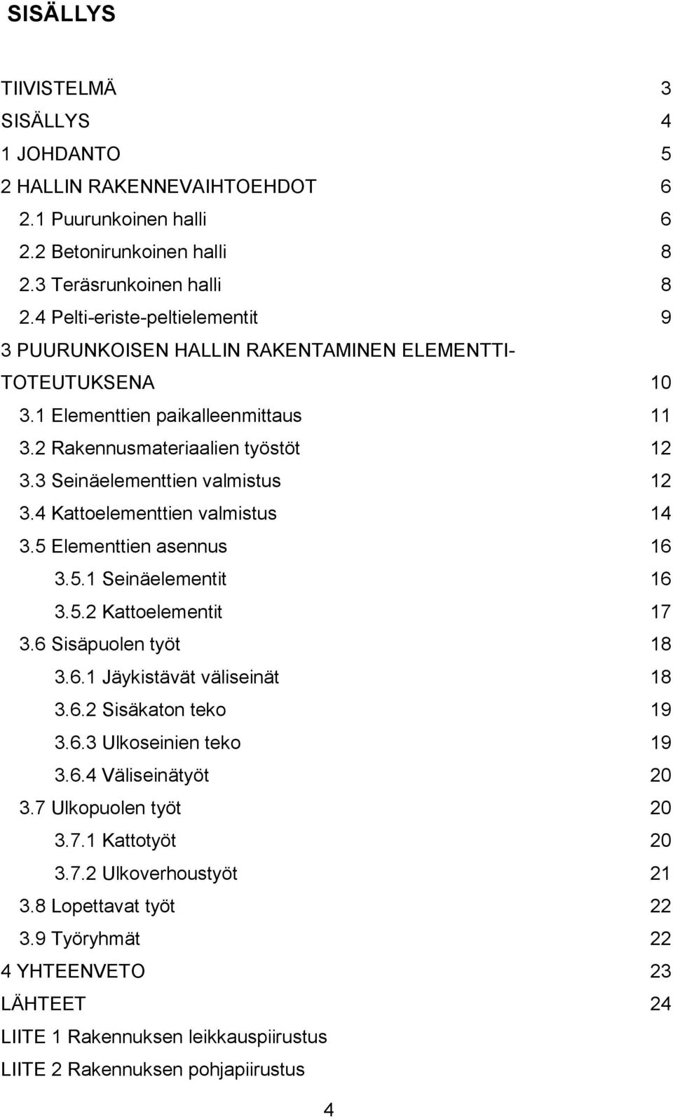 3 Seinäelementtien valmistus 12 3.4 Kattoelementtien valmistus 14 3.5 Elementtien asennus 16 3.5.1 Seinäelementit 16 3.5.2 Kattoelementit 17 3.6 Sisäpuolen työt 18 3.6.1 Jäykistävät väliseinät 18 3.6.2 Sisäkaton teko 19 3.