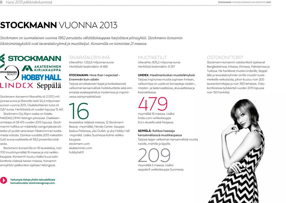 Stockmann-konsernin liikevaihto oli 2 037,1 miljoonaa euroa ja liikevoitto laski 54,4 miljoonaan euroon vuonna 2013. Osakekohtainen tulos oli 0,67 euroa. Henkilöstöä oli vuoden lopussa 15 441.