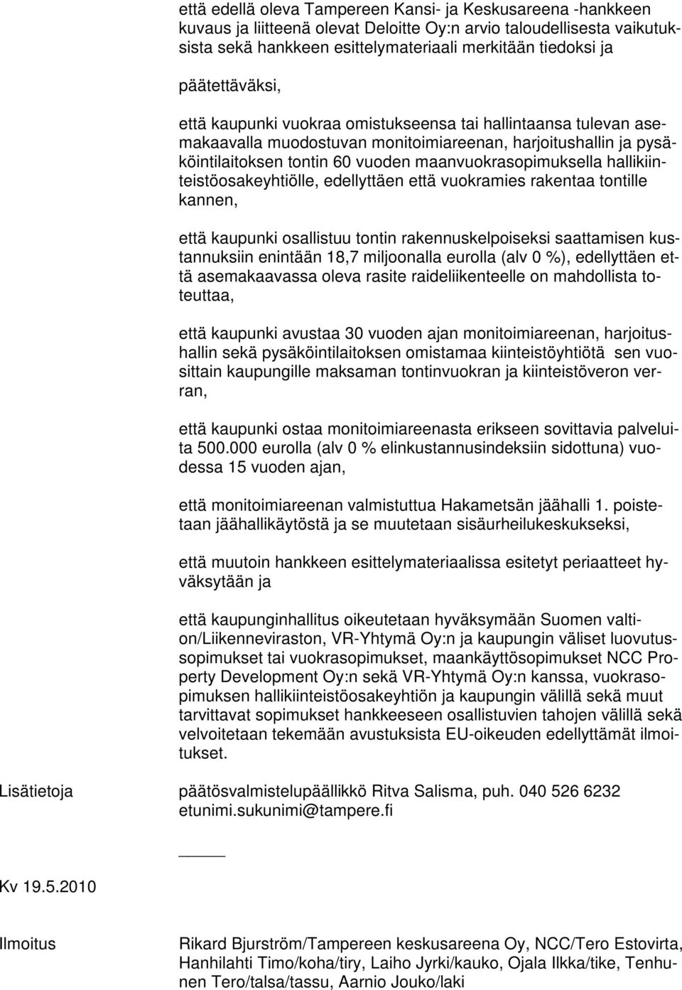 hallikiinteistöosakeyhtiölle, edellyttäen että vuokramies rakentaa tontille kannen, että kaupunki osallistuu tontin rakennuskelpoiseksi saattamisen kustannuksiin enintään 18,7 miljoonalla eurolla