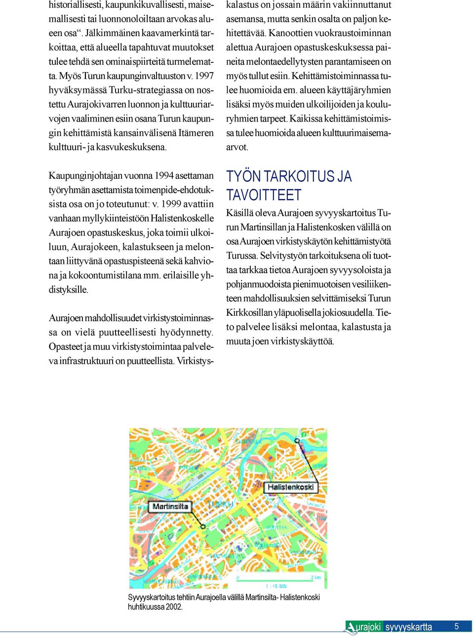 1997 hyväksymässä Turku-strategiassa on nostettu Aurajokivarren luonnon ja kulttuuriarvojen vaaliminen esiin osana Turun kaupungin kehittämistä kansainvälisenä Itämeren kulttuuri- ja kasvukeskuksena.