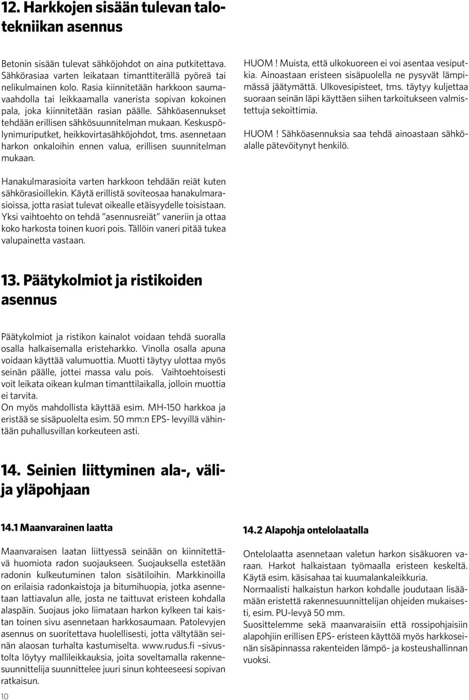 Keskuspölynimuriputket, heikkovirtasähköjohdot, tms. asennetaan harkon onkaloihin ennen valua, erillisen suunnitelman mukaan. HUOM! Muista, että ulkokuoreen ei voi asentaa vesiputkia.