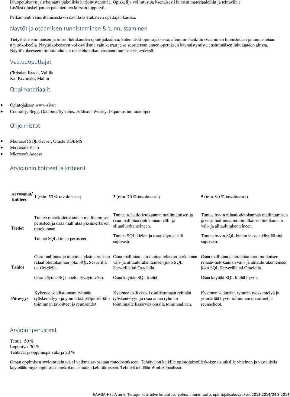 Näytöt ja osaamisen tunnistaminen & tunnustaminen Tietyissä ensimmäisen ja toisen lukukauden opintojaksoissa, kuten tässä opintojaksossa, aiemmin hankittu osaaminen tunnistetaan ja tunnustetaan