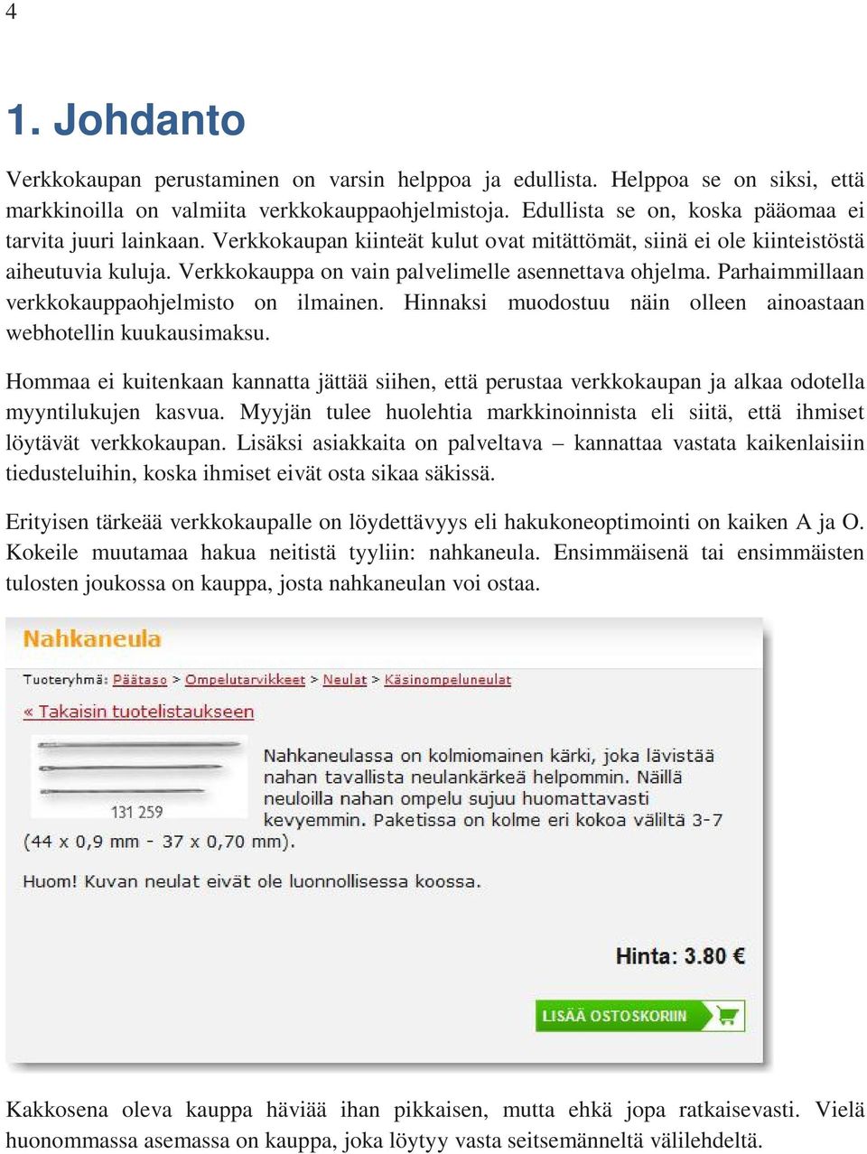 Verkkokauppa on vain palvelimelle asennettava ohjelma. Parhaimmillaan verkkokauppaohjelmisto on ilmainen. Hinnaksi muodostuu näin olleen ainoastaan webhotellin kuukausimaksu.