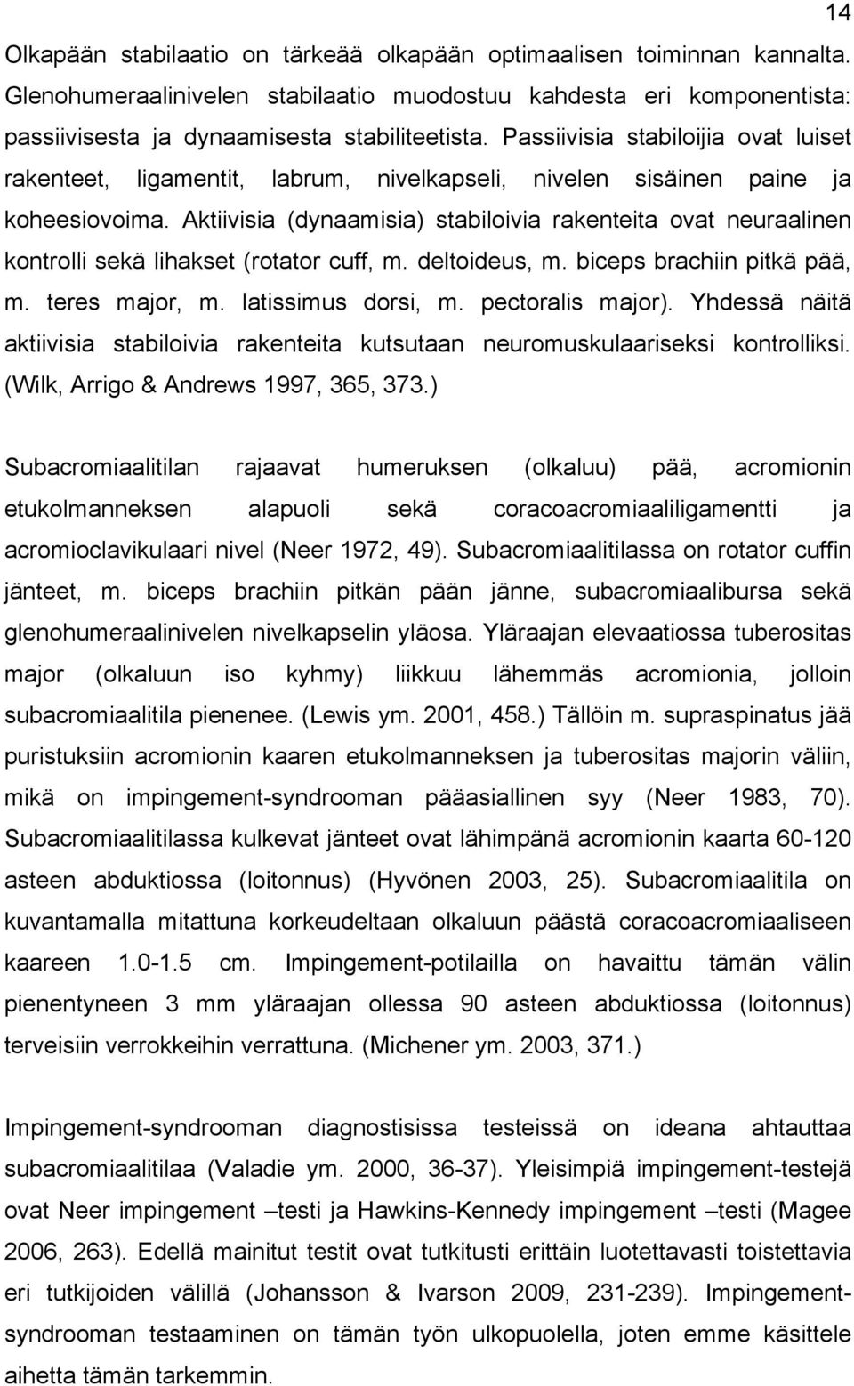 Aktiivisia (dynaamisia) stabiloivia rakenteita ovat neuraalinen kontrolli sekä lihakset (rotator cuff, m. deltoideus, m. biceps brachiin pitkä pää, m. teres major, m. latissimus dorsi, m.