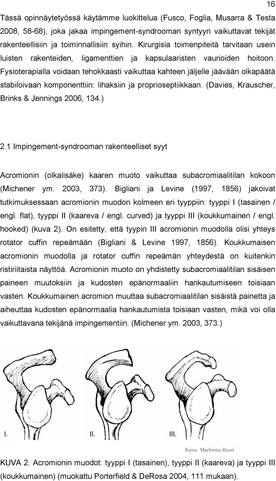 Fysioterapialla voidaan tehokkaasti vaikuttaa kahteen jäljelle jäävään olkapäätä stabiloivaan komponenttiin: lihaksiin ja proprioseptiikkaan. (Davies, Krauscher, Brinks & Jennings 2006, 134.) 2.