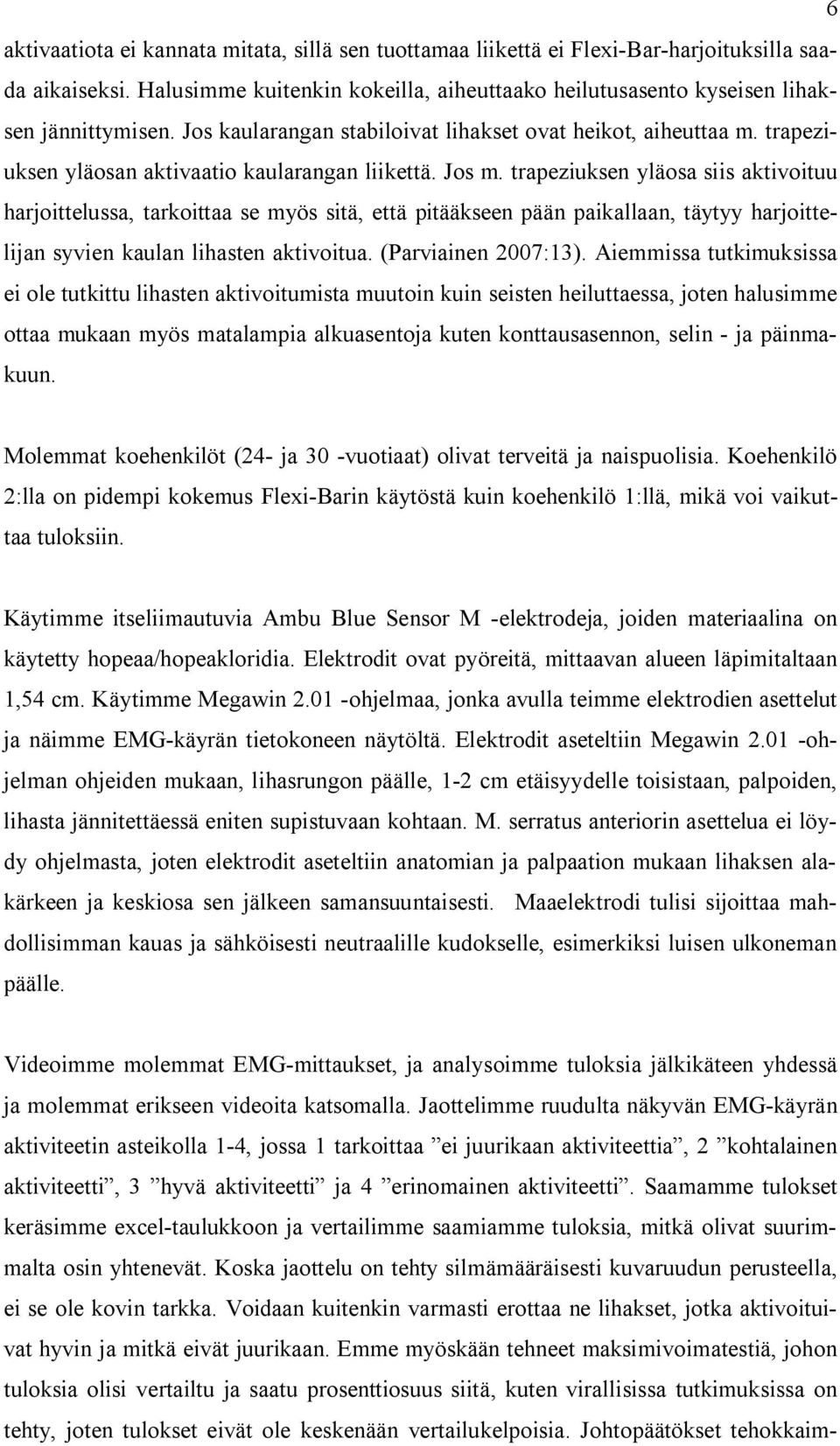 trapeziuksen yläosa siis aktivoituu harjoittelussa, tarkoittaa se myös sitä, että pitääkseen pään paikallaan, täytyy harjoittelijan syvien kaulan lihasten aktivoitua. (Parviainen 2007:13).