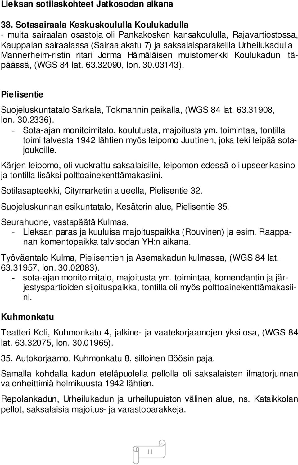 Mannerheim-ristin ritari Jorma Hämäläisen muistomerkki Koulukadun itäpäässä, (WGS 84 lat. 63.32090, lon. 30.03143). Pielisentie Suojeluskuntatalo Sarkala, Tokmannin paikalla, (WGS 84 lat. 63.31908, lon.