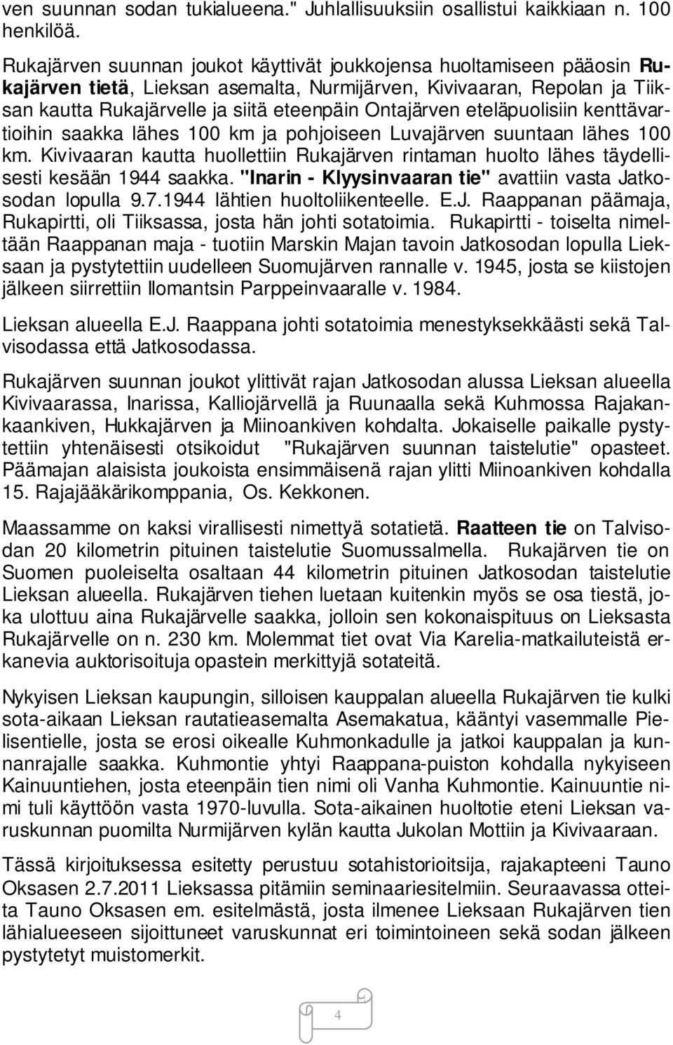 eteläpuolisiin kenttävartioihin saakka lähes 100 km ja pohjoiseen Luvajärven suuntaan lähes 100 km. Kivivaaran kautta huollettiin Rukajärven rintaman huolto lähes täydellisesti kesään 1944 saakka.