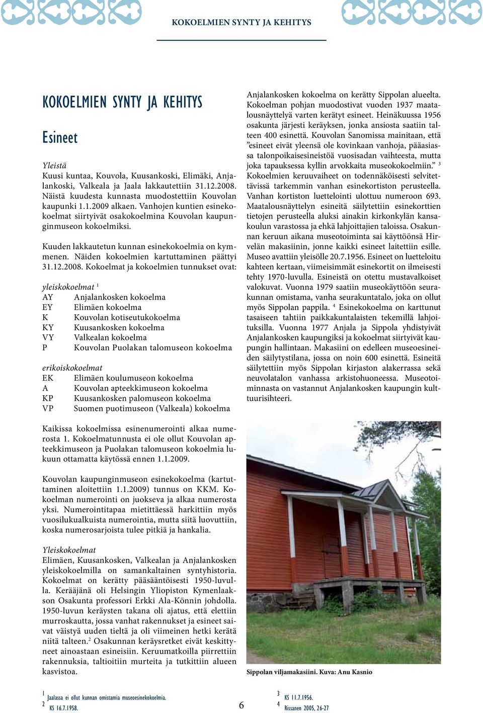 Kuuden lakkautetun kunnan esinekokoelmia on kymmenen. Näiden kokoelmien kartuttaminen päättyi 31.12.2008.