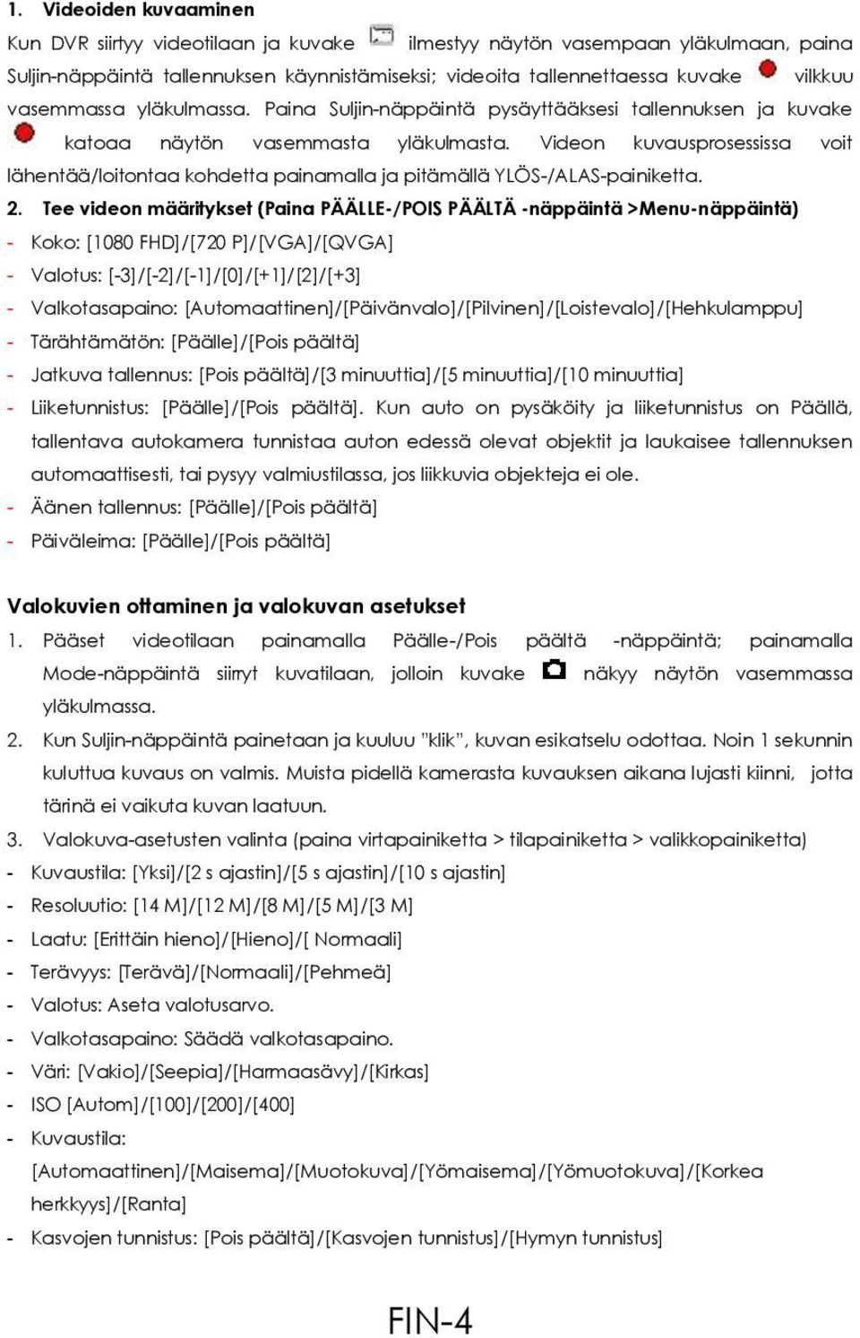 Videon kuvausprosessissa voit lähentää/loitontaa kohdetta painamalla ja pitämällä YLÖS-/ALAS-painiketta. 2.