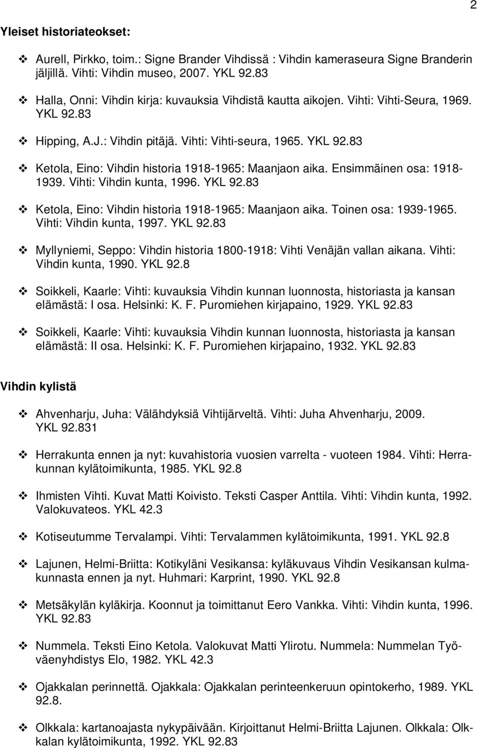 Ensimmäinen osa: 1918-1939. Vihti: Vihdin kunta, 1996. YKL 92.83 Ketola, Eino: Vihdin historia 1918-1965: Maanjaon aika. Toinen osa: 1939-1965. Vihti: Vihdin kunta, 1997. YKL 92.83 Myllyniemi, Seppo: Vihdin historia 1800-1918: Vihti Venäjän vallan aikana.