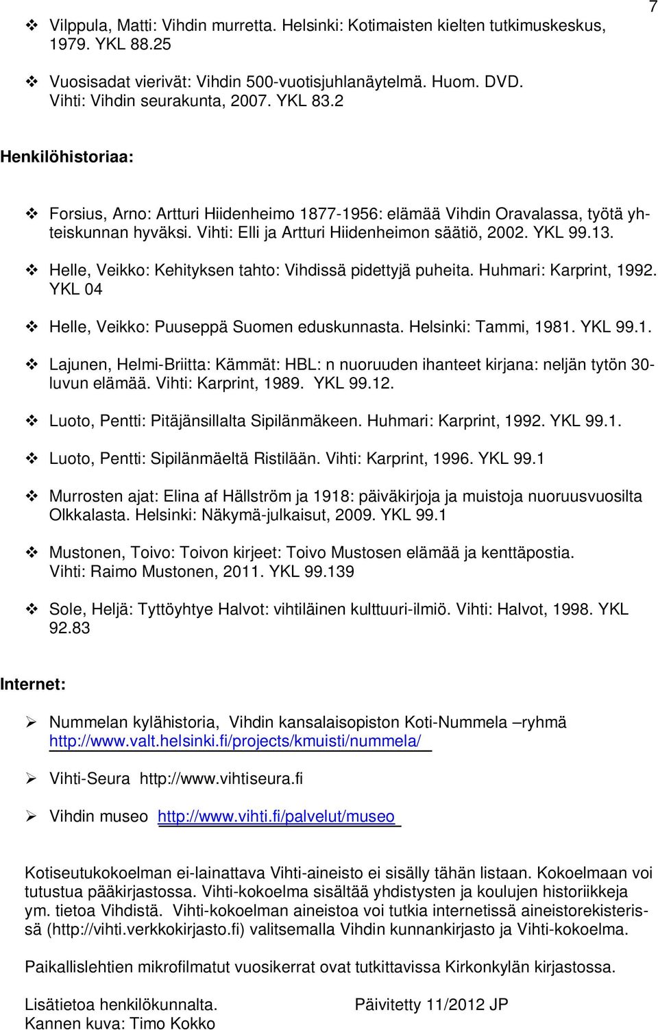 Helle, Veikko: Kehityksen tahto: Vihdissä pidettyjä puheita. Huhmari: Karprint, 1992. YKL 04 Helle, Veikko: Puuseppä Suomen eduskunnasta. Helsinki: Tammi, 1981. YKL 99.1. Lajunen, Helmi-Briitta: Kämmät: HBL: n nuoruuden ihanteet kirjana: neljän tytön 30- luvun elämää.