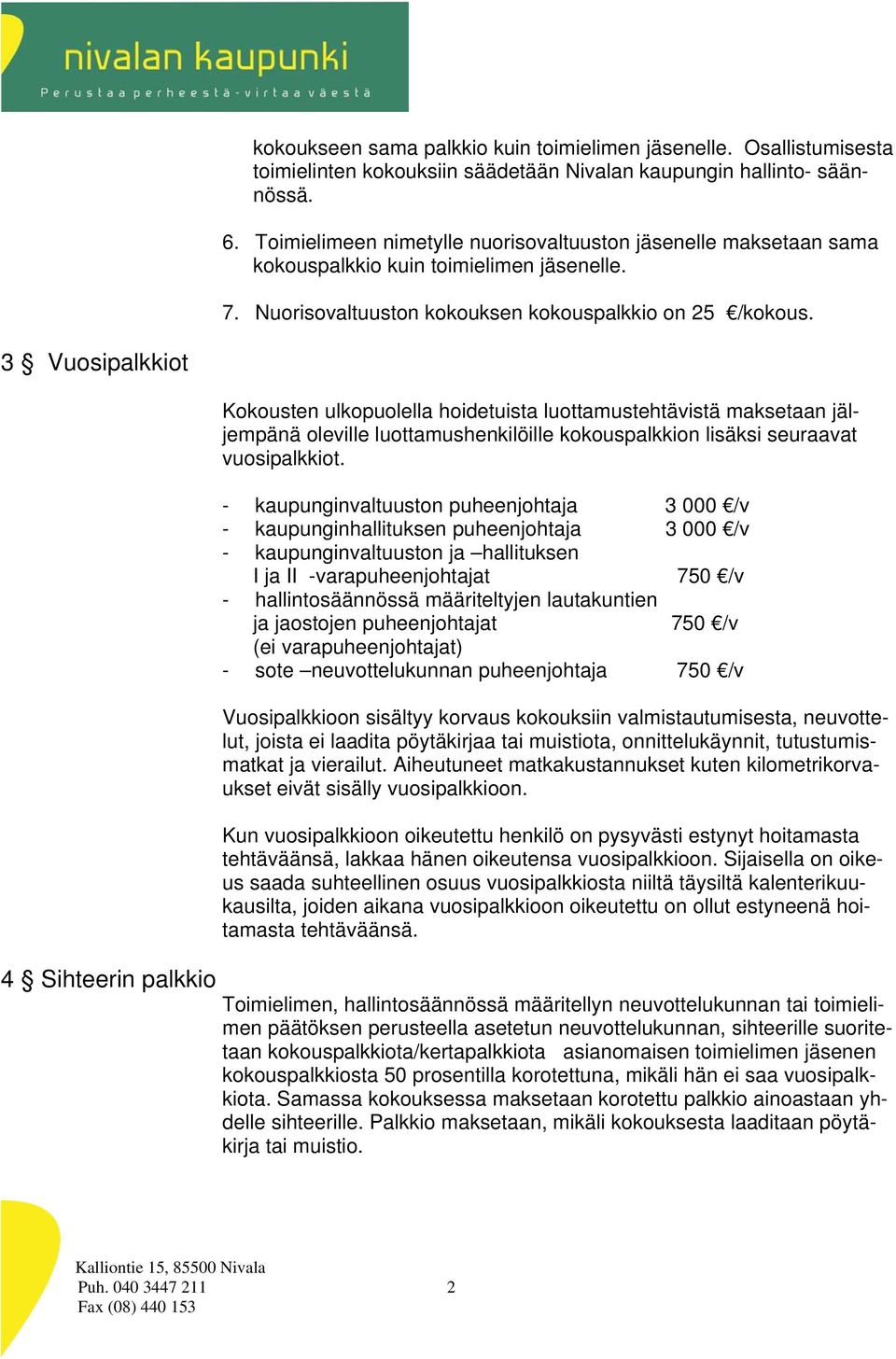 3 Vuosipalkkiot 4 Sihteerin palkkio Kokousten ulkopuolella hoidetuista luottamustehtävistä maksetaan jäljempänä oleville luottamushenkilöille kokouspalkkion lisäksi seuraavat vuosipalkkiot.