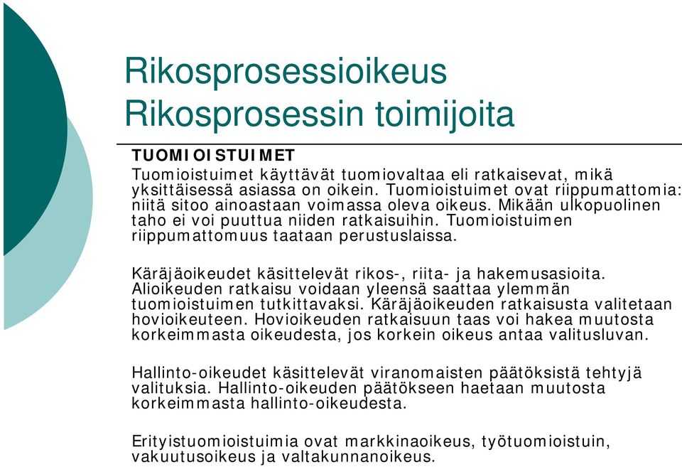 Käräjäoikeudet käsittelevät rikos-, riita- ja hakemusasioita. Alioikeuden ratkaisu voidaan yleensä saattaa ylemmän tuomioistuimen tutkittavaksi. Käräjäoikeuden ratkaisusta valitetaan hovioikeuteen.