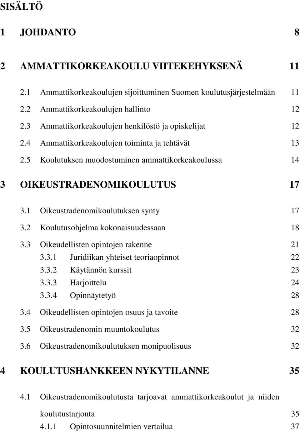 1 Oikeustradenomikoulutuksen synty 17 3.2 Koulutusohjelma kokonaisuudessaan 18 3.3 Oikeudellisten opintojen rakenne 21 3.3.1 Juridiikan yhteiset teoriaopinnot 22 3.3.2 Käytännön kurssit 23 3.3.3 Harjoittelu 24 3.