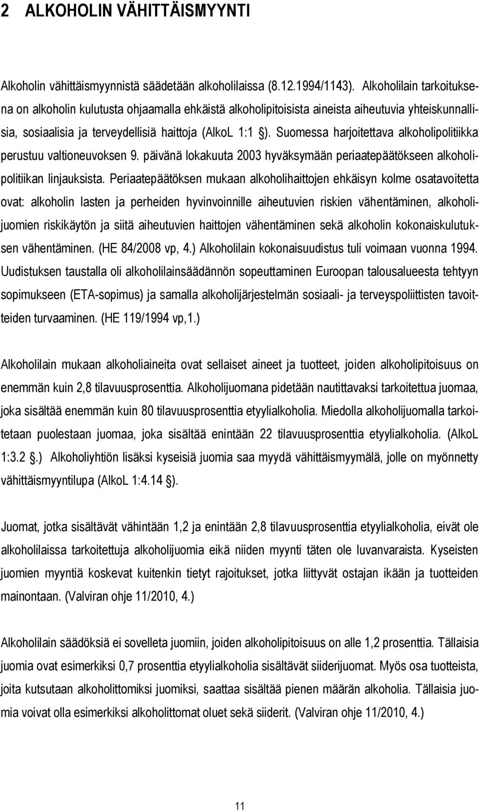 Suomessa harjoitettava alkoholipolitiikka perustuu valtioneuvoksen 9. päivänä lokakuuta 2003 hyväksymään periaatepäätökseen alkoholipolitiikan linjauksista.