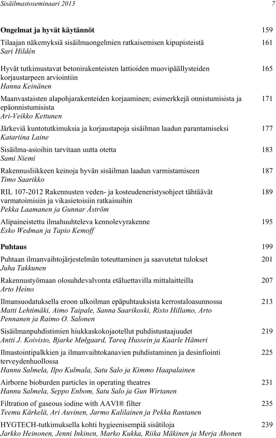 kuntotutkimuksia ja korjaustapoja sisäilman laadun parantamiseksi Katariina Laine Sisäilma-asioihin tarvitaan uutta otetta Sami Niemi Rakennusliikkeen keinoja hyvän sisäilman laadun varmistamiseen