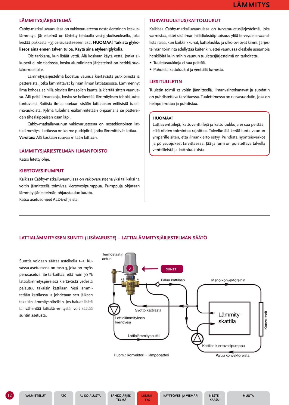 Ole tarkkana, kun lisäät vettä. Älä koskaan käytä vettä, jonka alkuperä ei ole tiedossa, koska alumiininen järjestelmä on herkkä suolakorroosiolle.