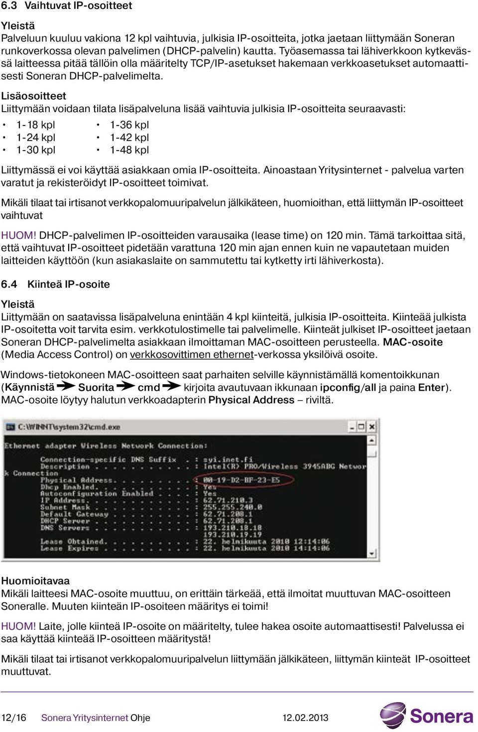 Lisäosoitteet Liittymään voidaan tilata lisäpalveluna lisää vaihtuvia julkisia IP-osoitteita seuraavasti: 1-18 kpl 1-36 kpl 1-24 kpl 1-42 kpl 1-30 kpl 1-48 kpl Liittymässä ei voi käyttää asiakkaan