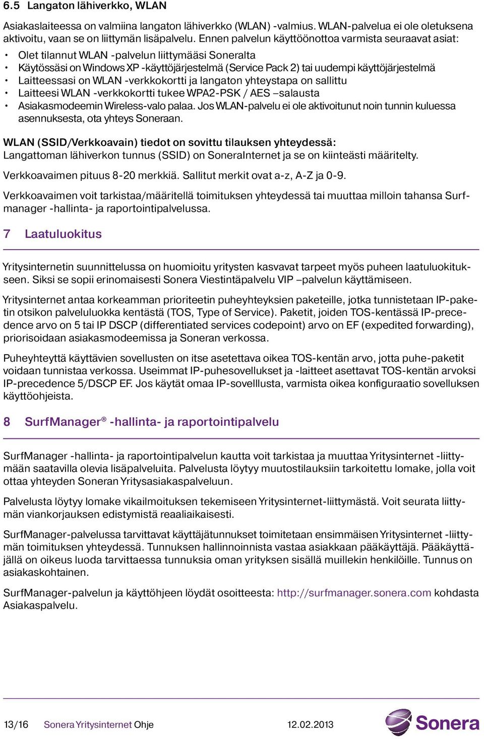 Laitteessasi on WLAN -verkkokortti ja langaton yhteystapa on sallittu Laitteesi WLAN -verkkokortti tukee WPA2-PSK / AES salausta Asiakasmodeemin Wireless-valo palaa.