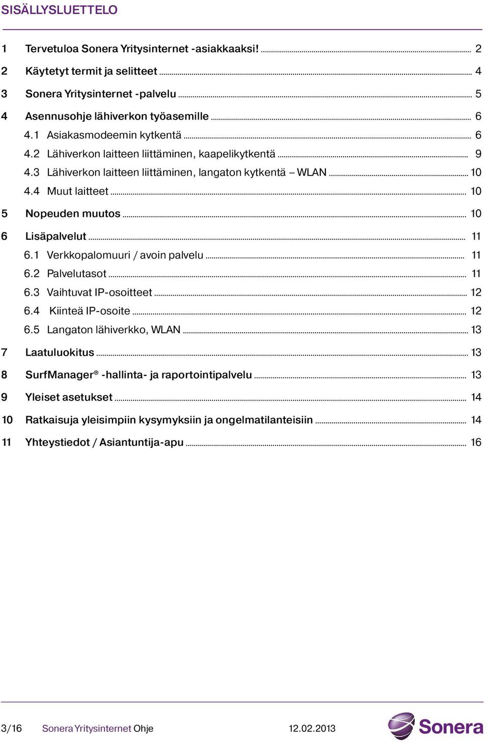 4 Muut laitteet 10 5 Nopeuden muutos 10 6 Lisäpalvelut 11 6.1 Verkkopalomuuri / avoin palvelu 11 6.2 Palvelutasot 11 6.3 Vaihtuvat IP-osoitteet 12 6.4 Kiinteä IP-osoite 12 6.