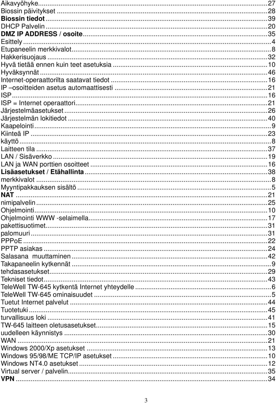 ..21 Järjestelmäasetukset...26 Järjestelmän lokitiedot...40 Kaapelointi...9 Kiinteä IP...23 käyttö...8 Laitteen tila...37 LAN / Sisäverkko...19 LAN ja WAN porttien osoitteet.