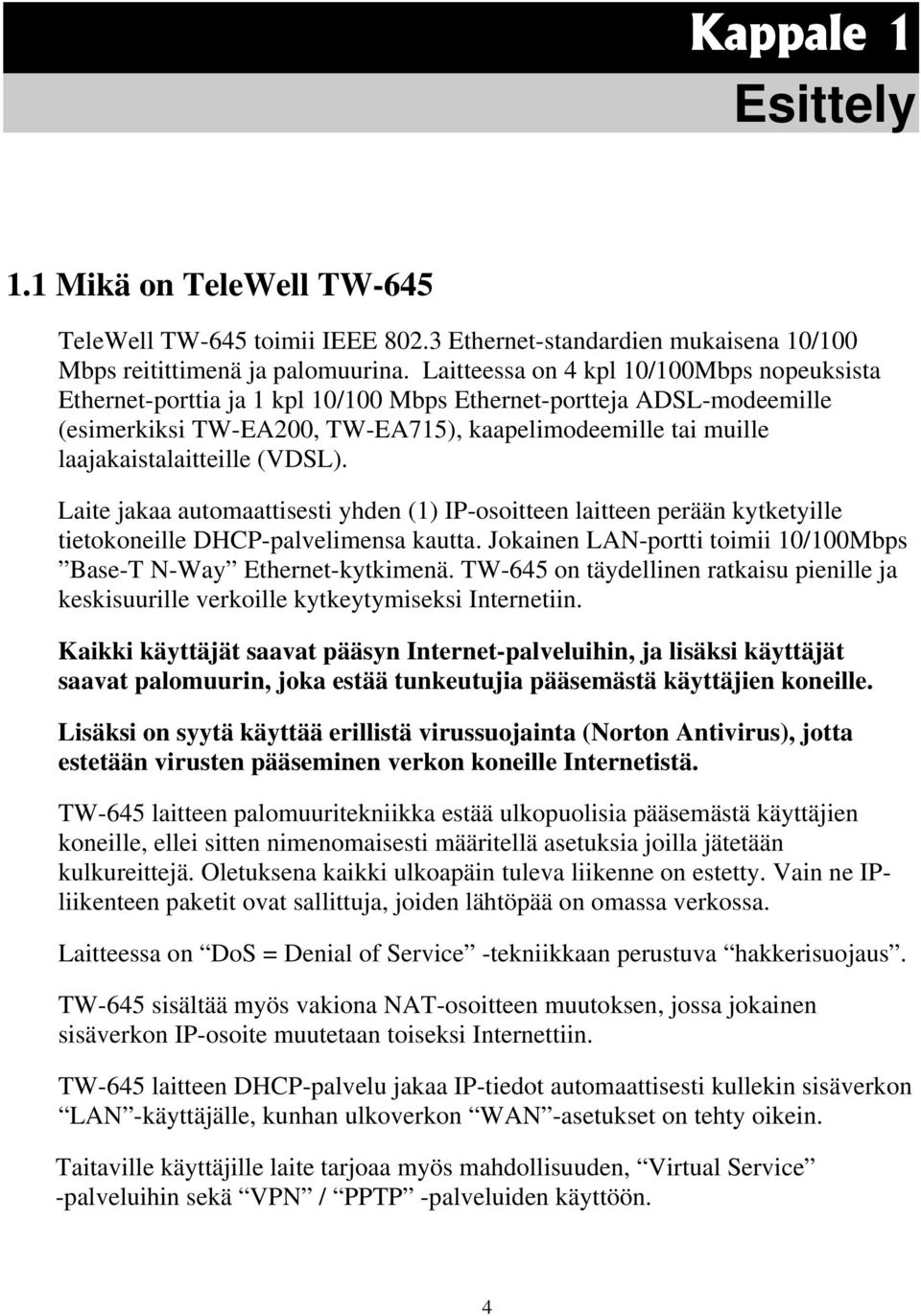 (VDSL). Laite jakaa automaattisesti yhden (1) IP-osoitteen laitteen perään kytketyille tietokoneille DHCP-palvelimensa kautta. Jokainen LAN-portti toimii 10/100Mbps Base-T N-Way Ethernet-kytkimenä.