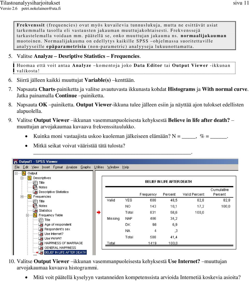 Normaalijakauma o n edellytys kaikille SPSS ohjelmassa suoritettaville analyyseille epäpara metrisia (no n-parametric) analyyseja lukuunottamatta. 5. Valitse Analyze Desriptive Statistics Frequencies.
