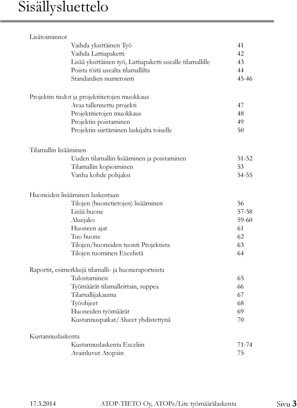 Tilamallin lisääminen Uuden tilamallin lisääminen ja poistaminen 51-52 Tilamallin kopioiminen 53 Vanha kohde pohjaksi 54-55 Huoneiden lisääminen laskentaan Tilojen (huonetietojen) lisääminen 56 Lisää