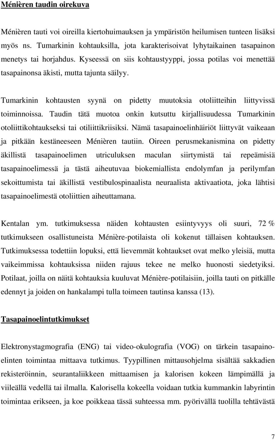 Tumarkinin kohtausten syynä on pidetty muutoksia otoliitteihin liittyvissä toiminnoissa. Taudin tätä muotoa onkin kutsuttu kirjallisuudessa Tumarkinin otoliittikohtaukseksi tai otiliittikriisiksi.