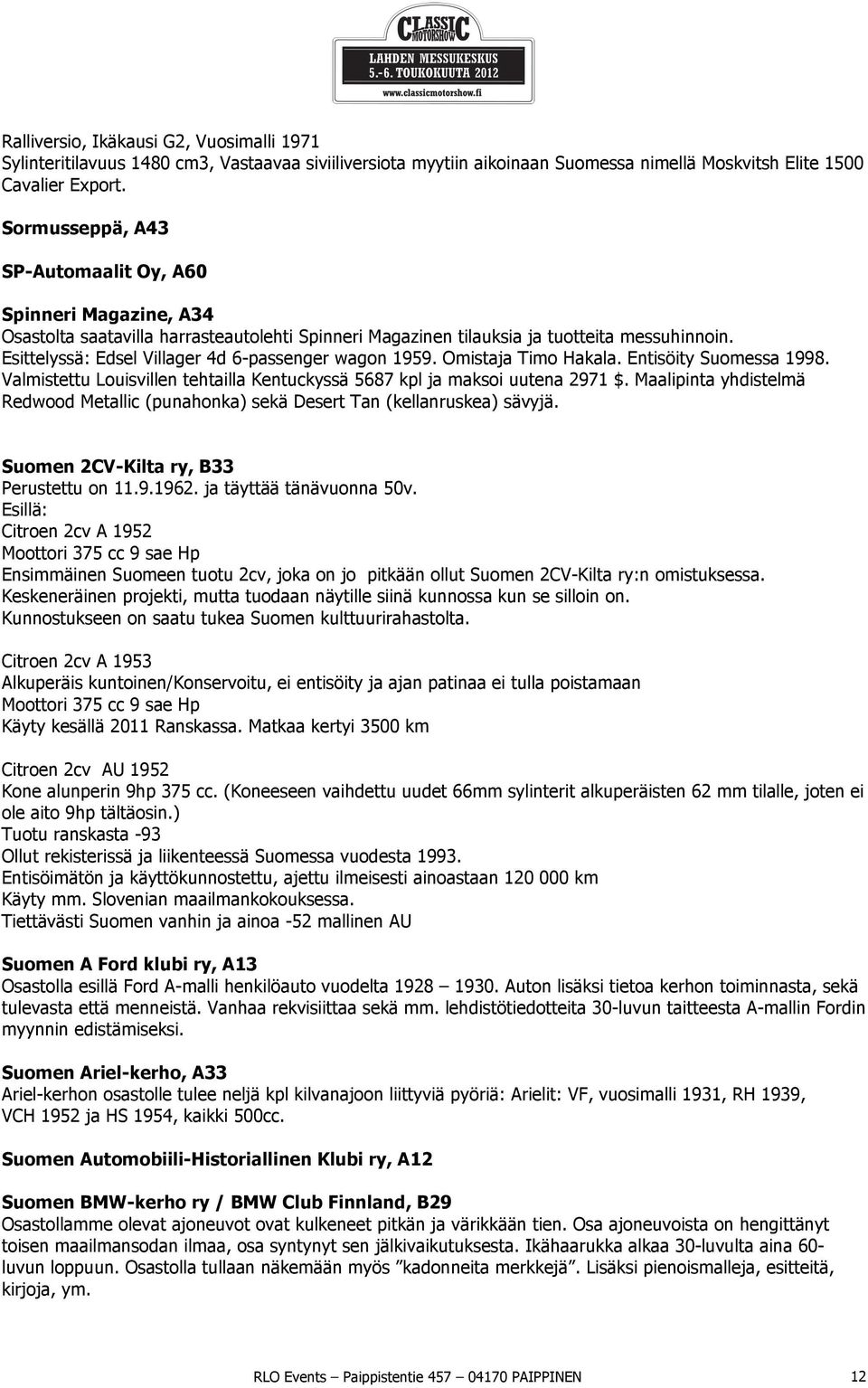 Esittelyssä: Edsel Villager 4d 6-passenger wagon 1959. Omistaja Timo Hakala. Entisöity Suomessa 1998. Valmistettu Louisvillen tehtailla Kentuckyssä 5687 kpl ja maksoi uutena 2971 $.