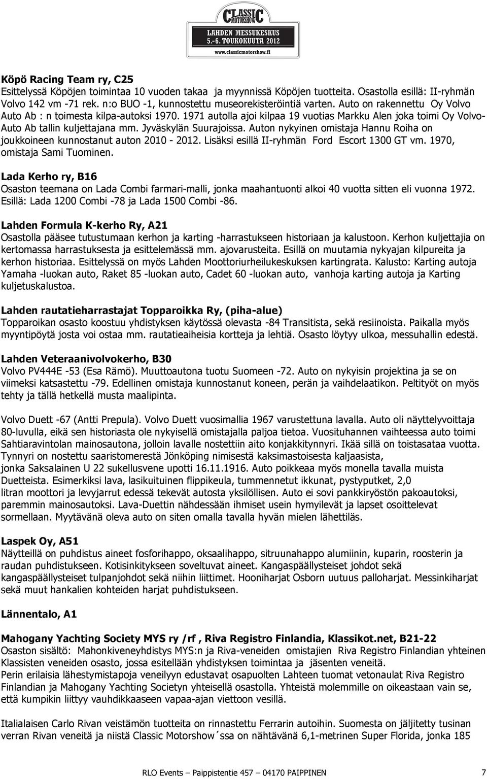 1971 autolla ajoi kilpaa 19 vuotias Markku Alen joka toimi Oy Volvo- Auto Ab tallin kuljettajana mm. Jyväskylän Suurajoissa.